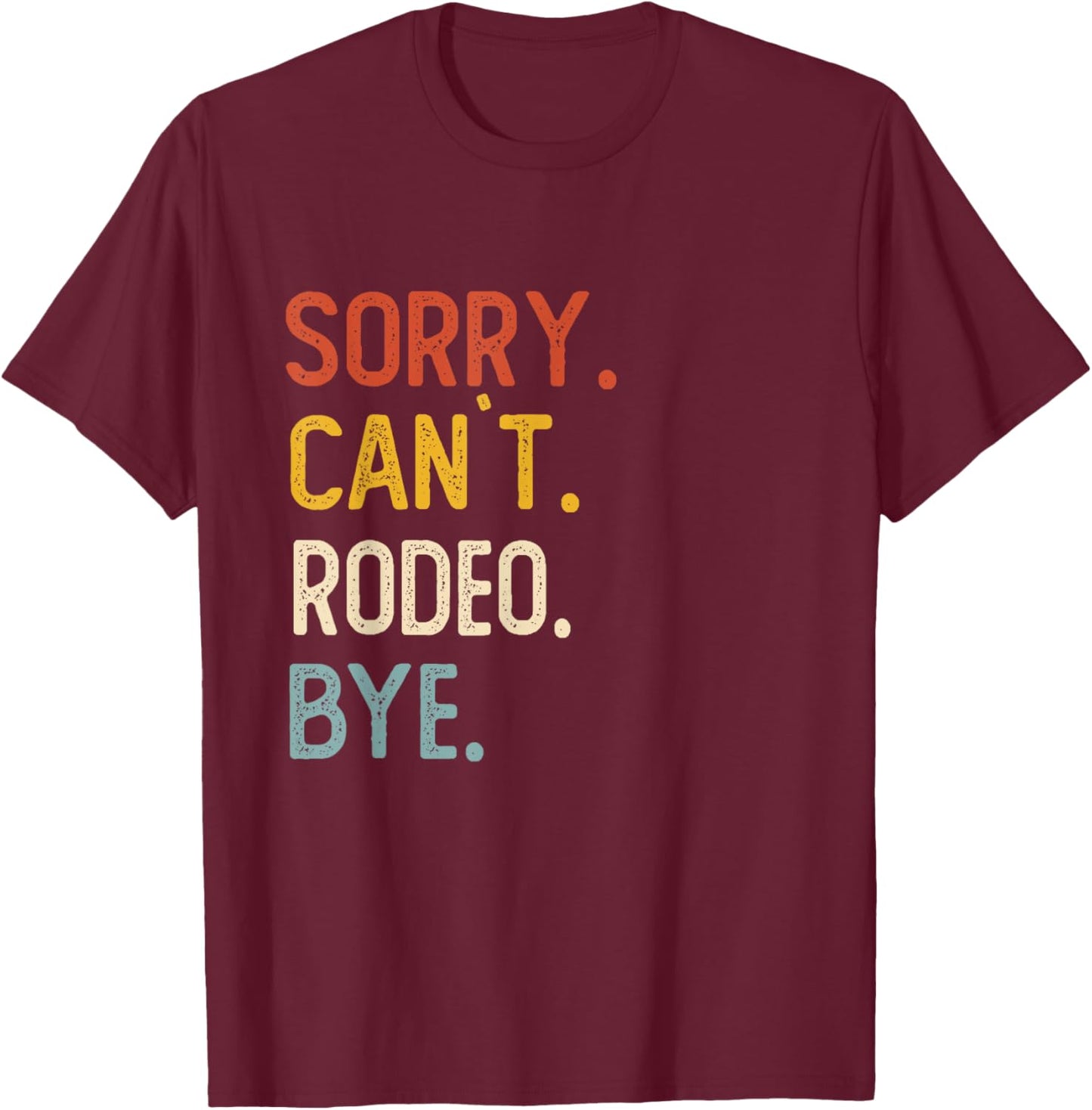 Sorry Can't Rodeo Bye Shirts Funny Rodeo Lovers T-Shirt - T-Shirt | Maroon