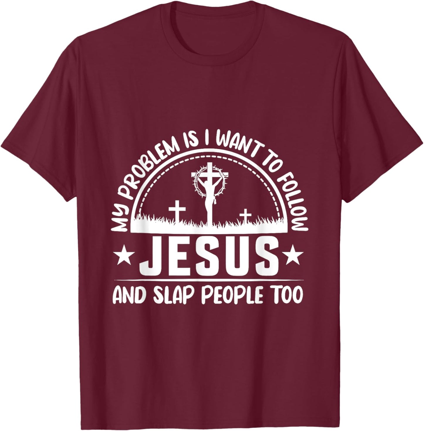 My Problem Is I Wanna Follow Jesus & Slap People Too T-Shirt - T-Shirt | Maroon