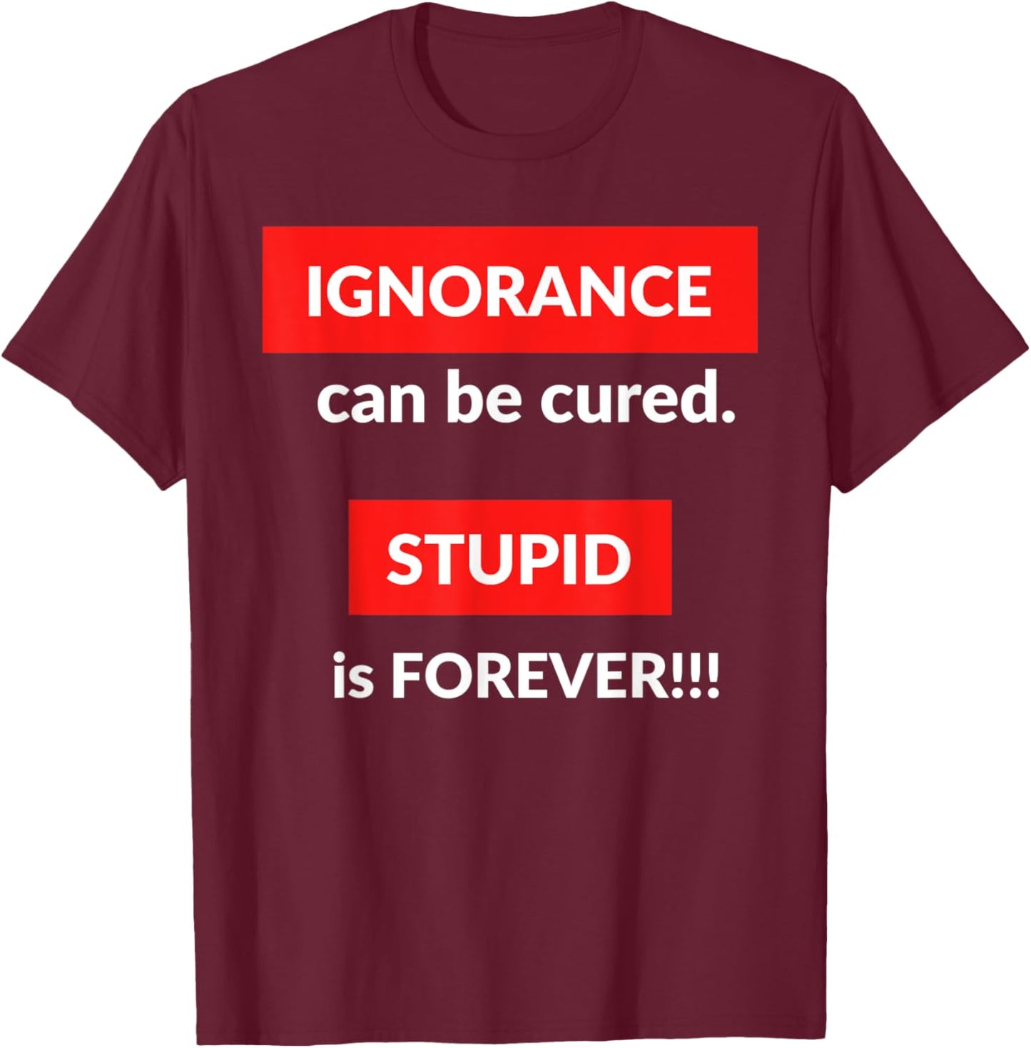 Ignorance Can Be Cured Stupid Is Forever T-Shirt - T-Shirt | Maroon