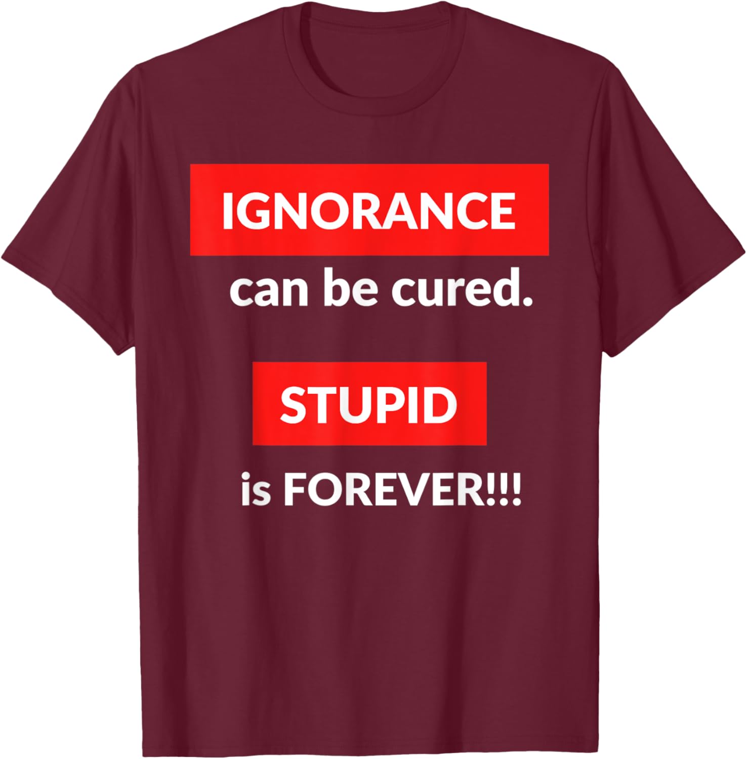 Ignorance Can Be Cured Stupid Is Forever T-Shirt - T-Shirt | Maroon