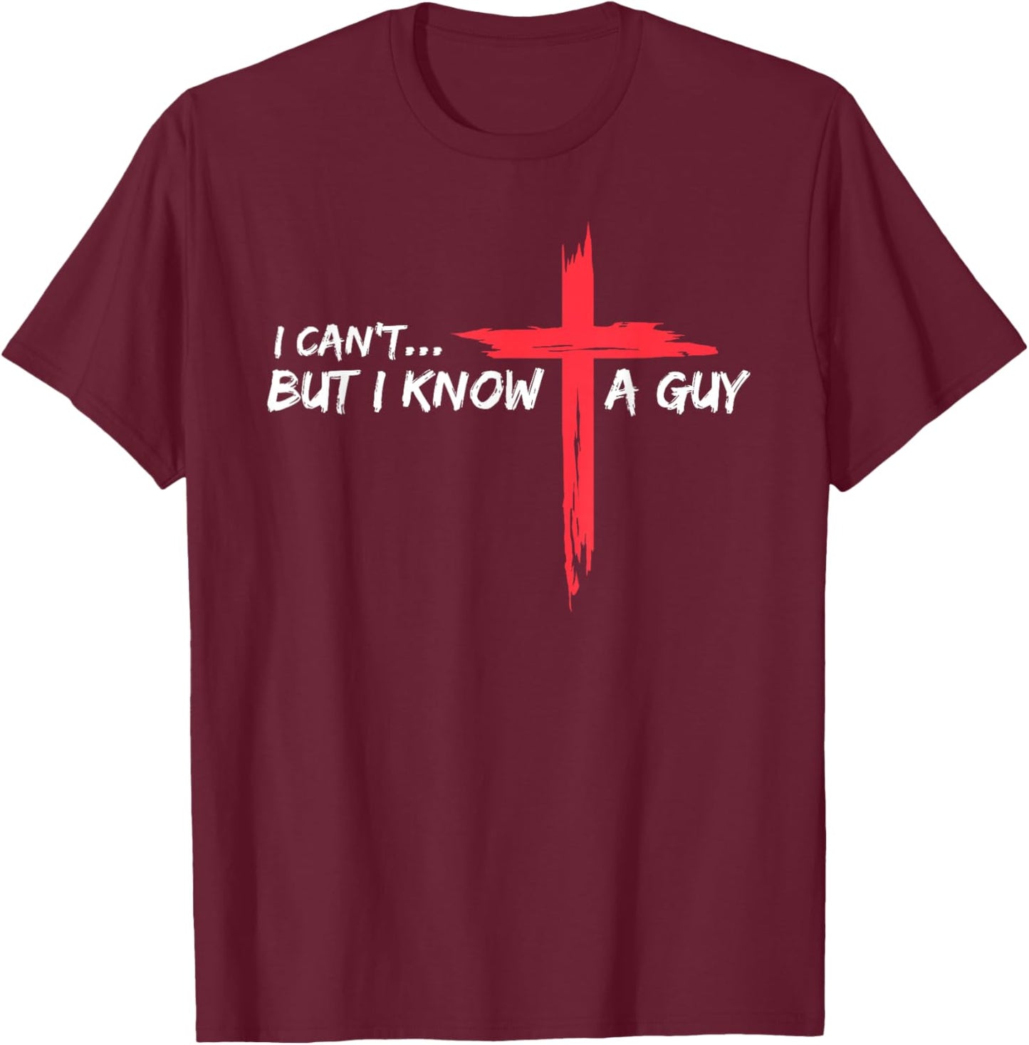 I Can't But I Know A Guy Jesus Cross Funny Christian T-Shirt - T-Shirt | Maroon