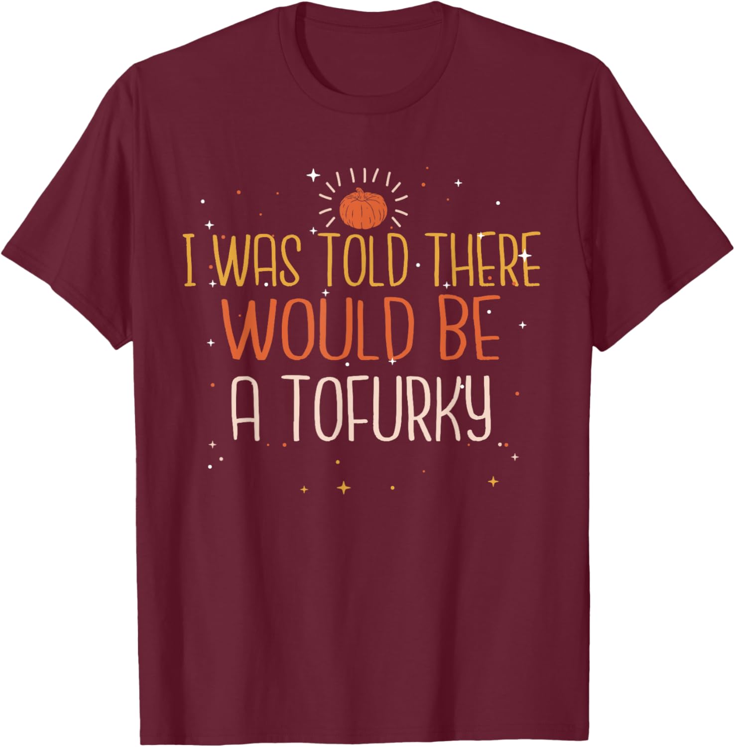 I Was Told There Would Be a Tofurky Thanksgiving T-Shirt - T-Shirt | Maroon