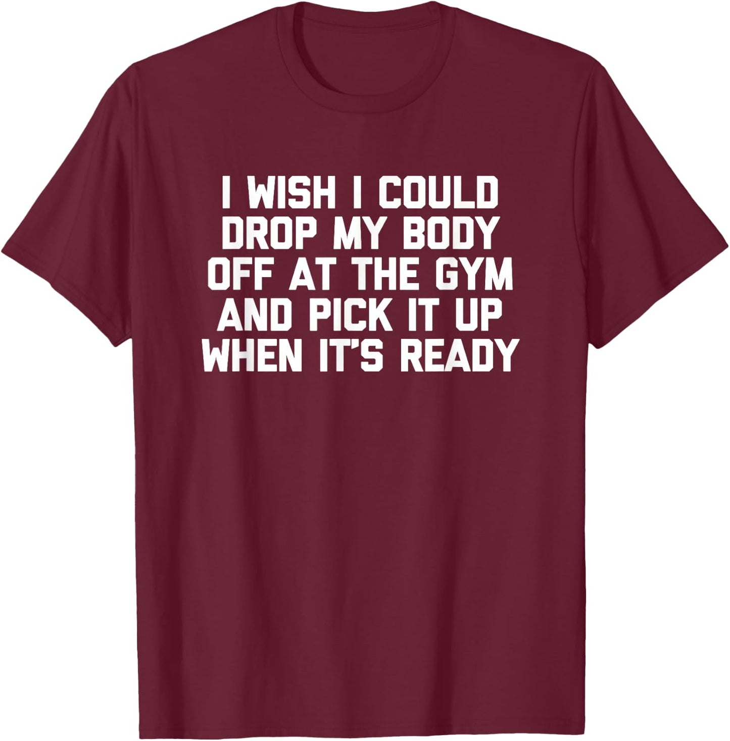 I Wish I Could Drop My Body Off at The Gym... Funny Workout T-Shirt - T-Shirt | Maroon