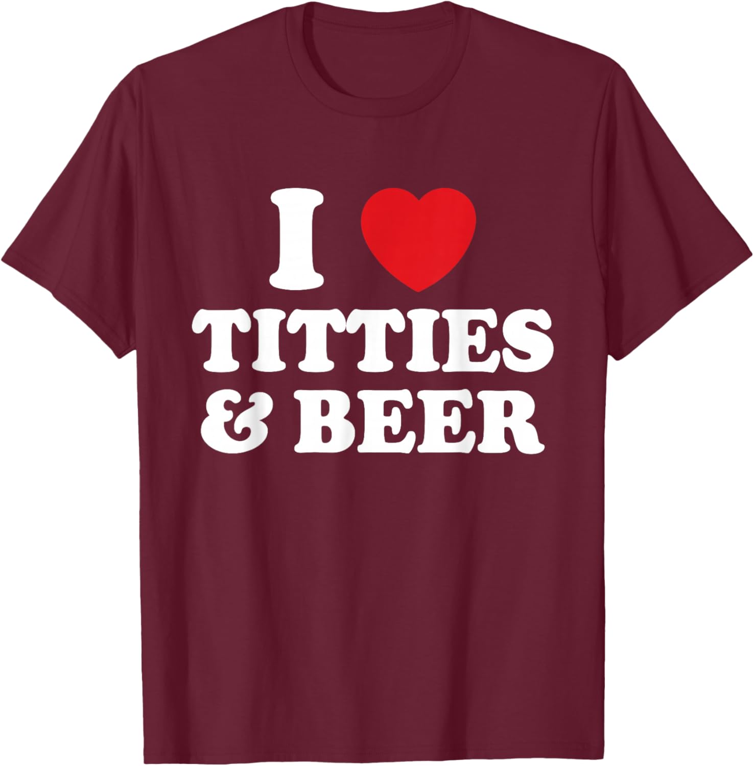I Love Titties And Beer Funny Humorous T-Shirt - T-Shirt | Maroon