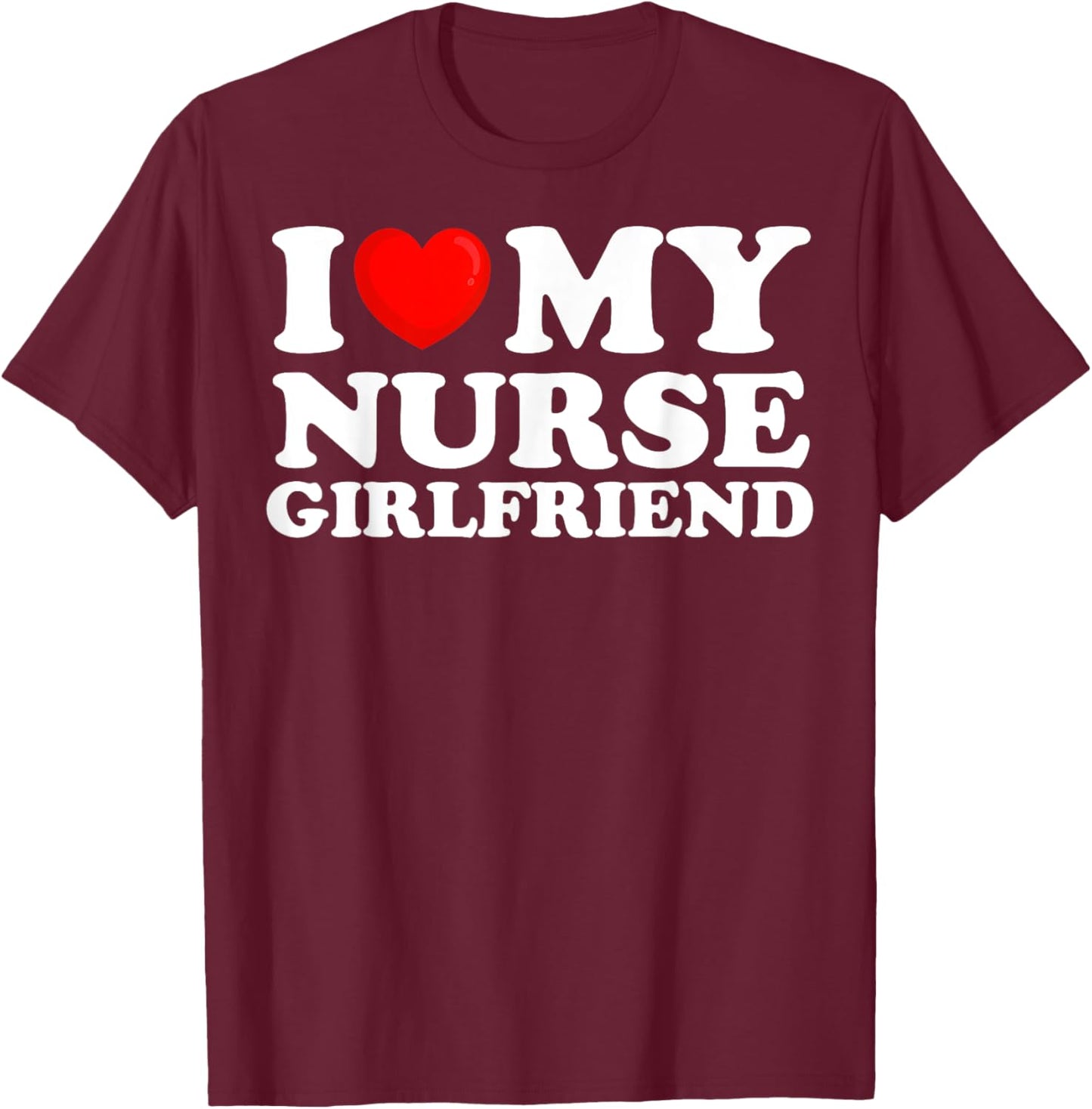 I Love My Nurse Girlfriend I Heart My Hot Girlfriend T-Shirt - T-Shirt | Maroon