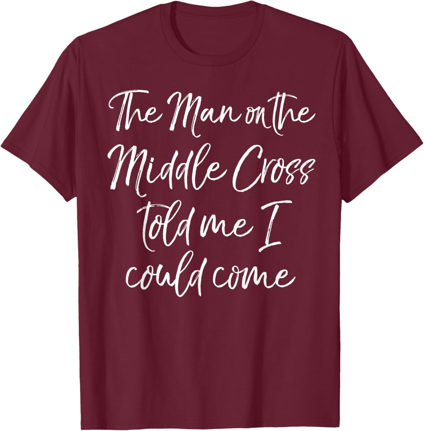 The Man on the Middle Cross Told Me I Could Come Evangelism T-Shirt - T-Shirt | Maroon