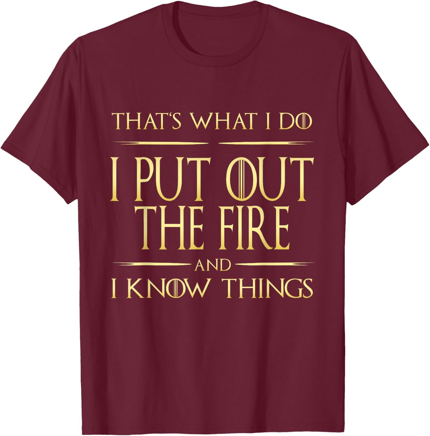 I Put Out The Fire And I Know Things Firefighter T-Shirt - T-Shirt | Maroon