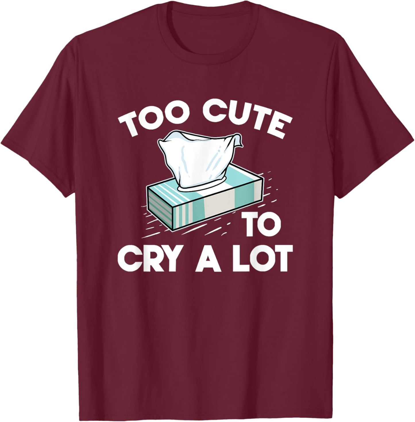 Funny Narcissistic Sarcasm Jokes Too Cute To Cry A Lot T-Shirt - T-Shirt | Maroon