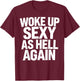 Woke Up Sexy As Hell Again Funny Sarcastic Novelty Trendy T-Shirt - T-Shirt | Maroon
