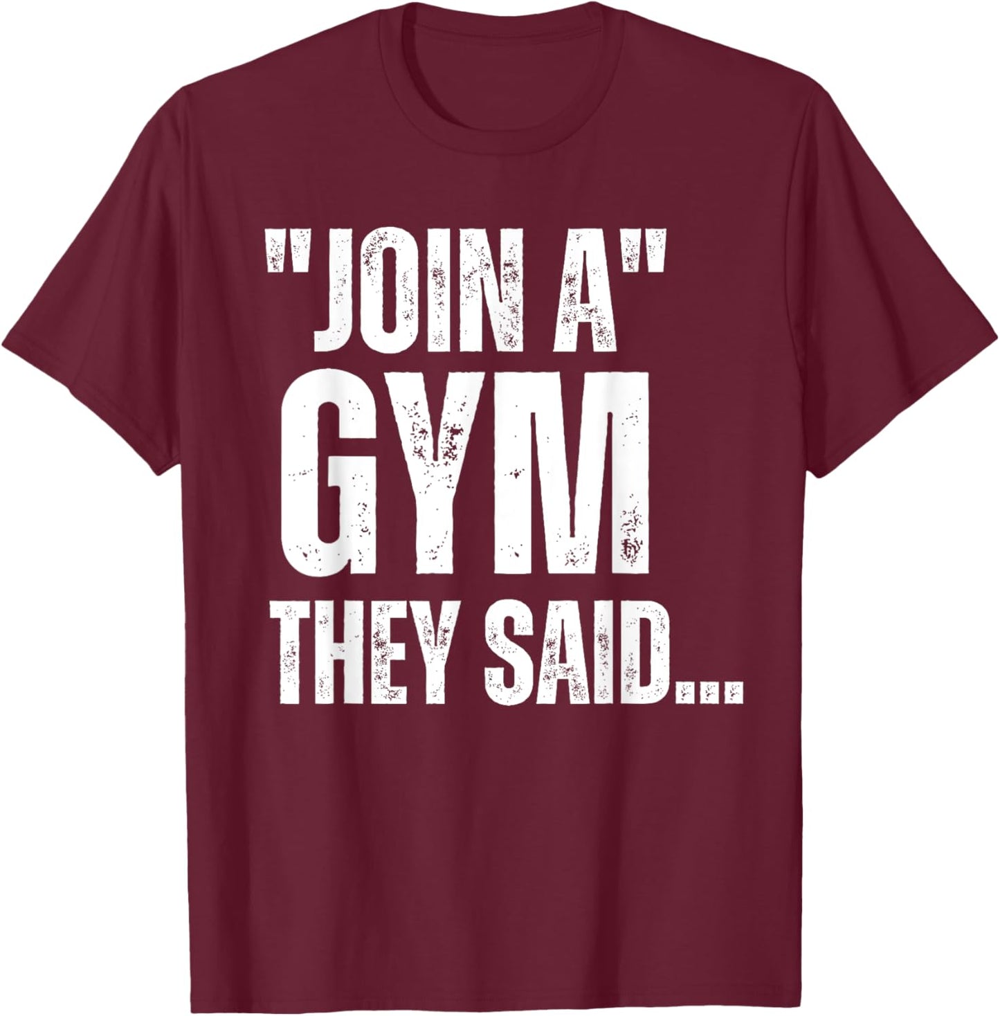 Join A Gym They Said.. Funny Gym Sarcastic Workout Sayings T-Shirt - T-Shirt | Maroon