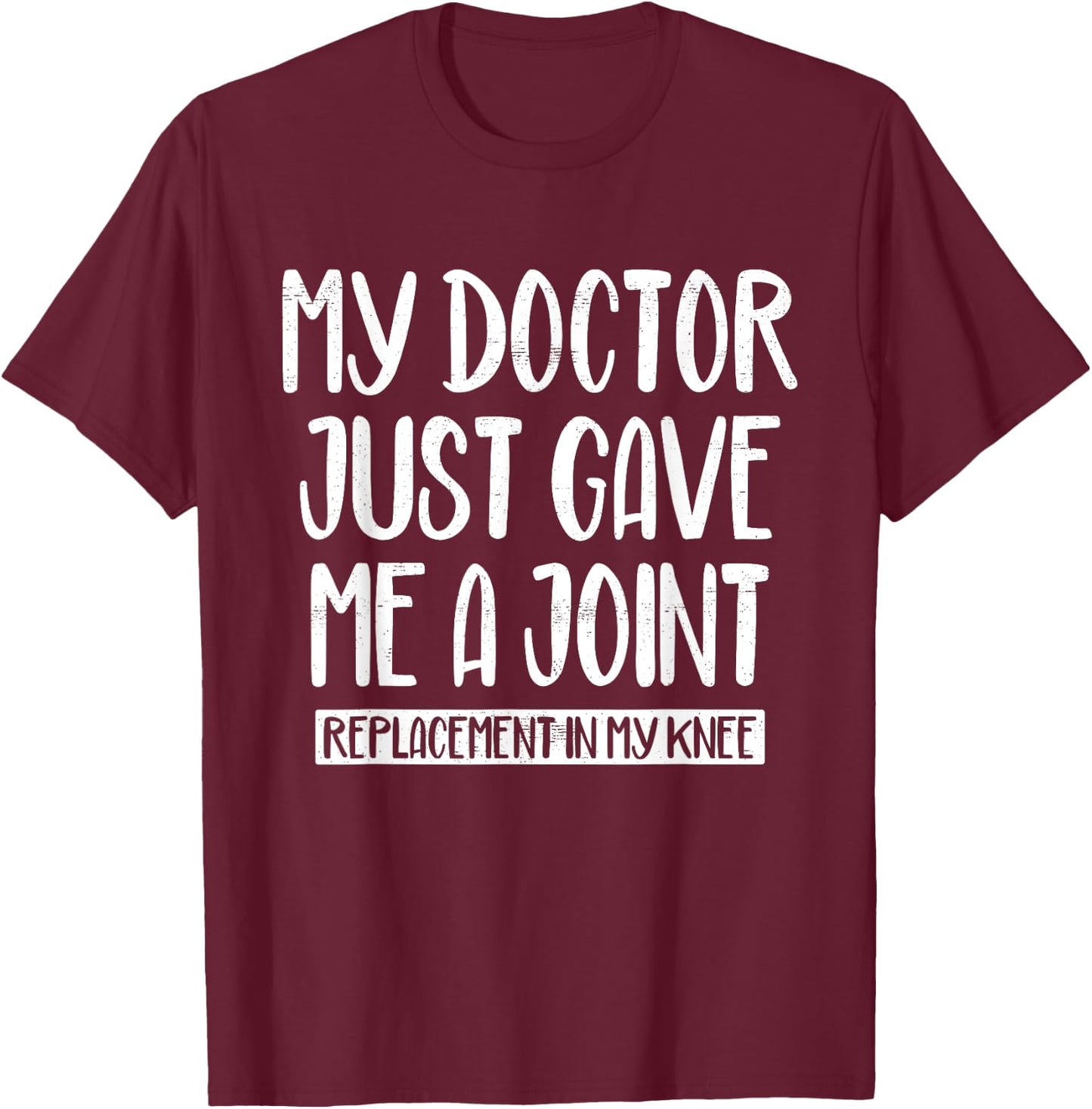 My Doctor Just Gave Me A Joint Replacement In My Knee Funny T-Shirt - T-Shirt | Maroon