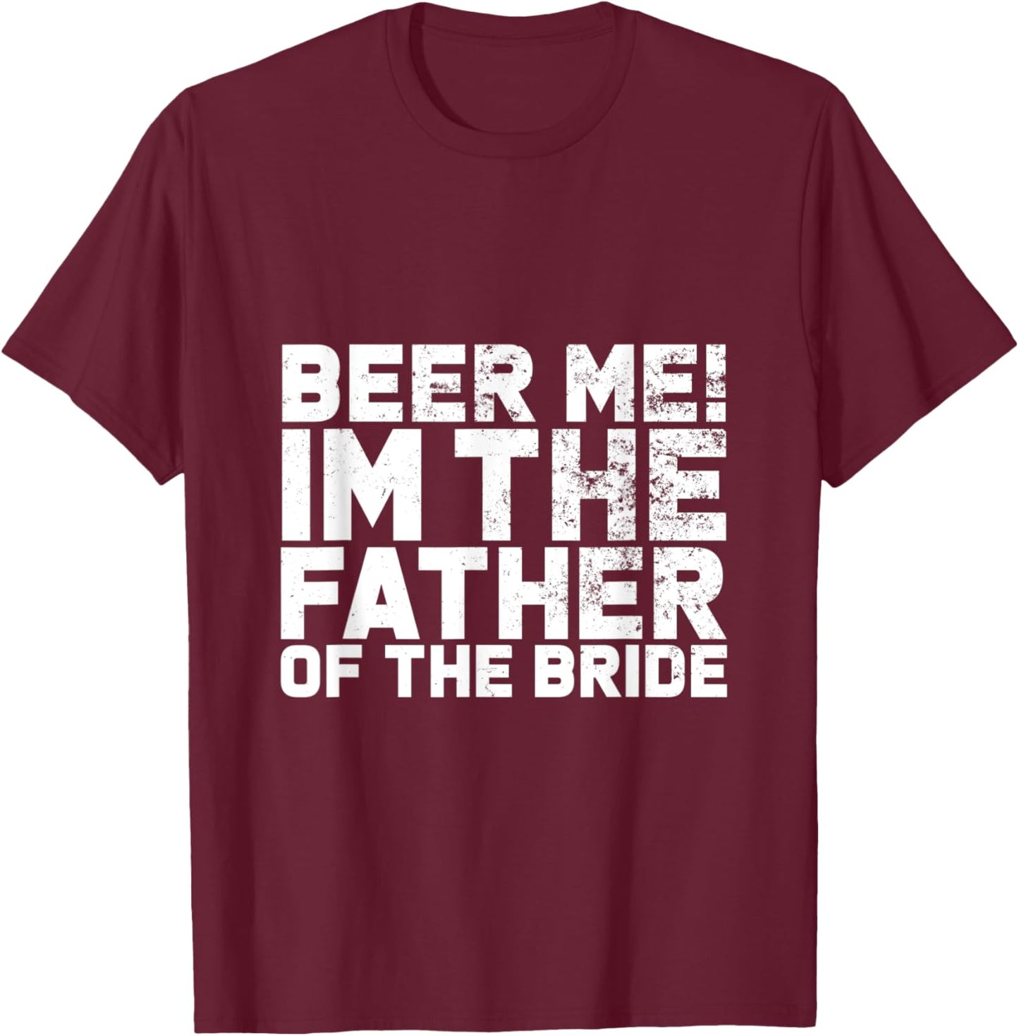 Beer Me I'm The Father Of The Bride Wedding T-Shirt - T-Shirt | Maroon