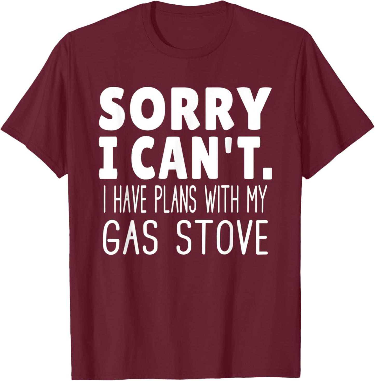 Sorry I Can't I Have Plans With My Gas Stove T-Shirt - T-Shirt | Maroon