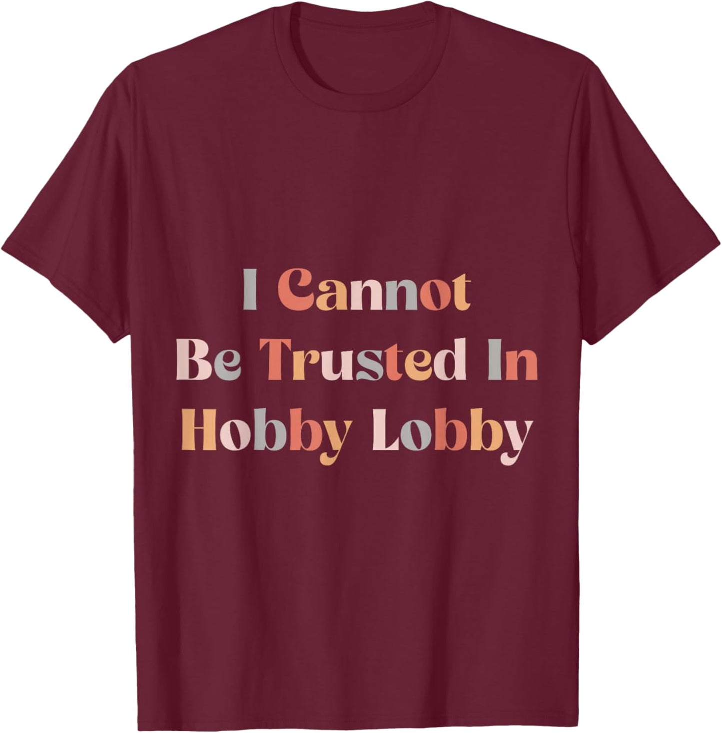 I Cannot Be Trusted In Hobby Lobby T-Shirt - T-Shirt | Maroon