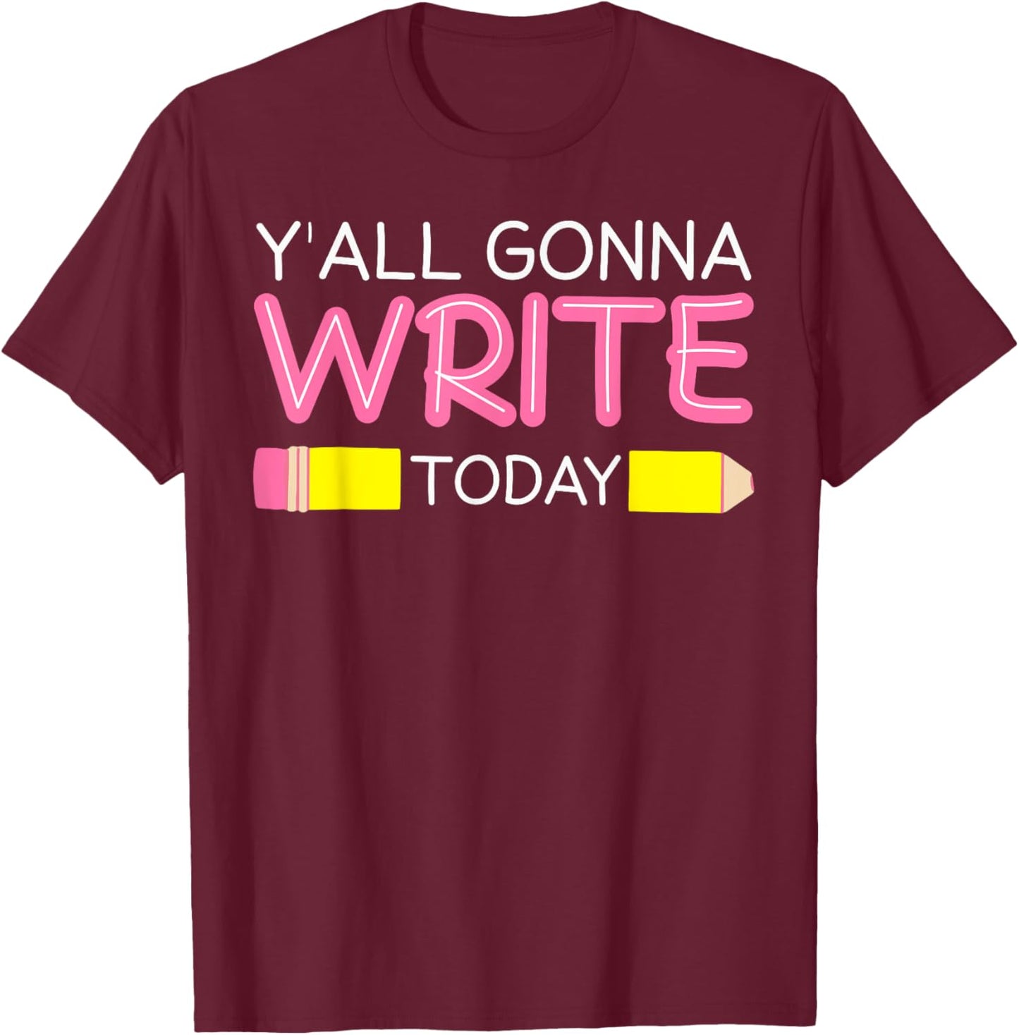 Y'all Gonna Write Today Writing Teacher English Teacher Joke T-Shirt - T-Shirt | Maroon