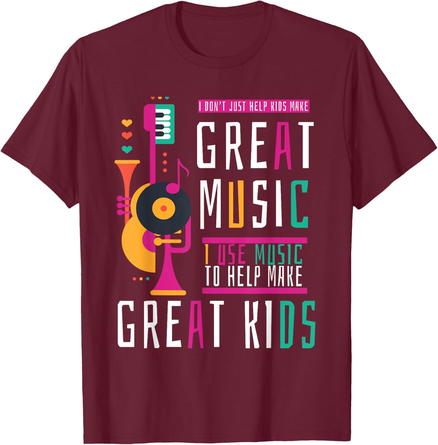 Music Teacher I Don't Just Help Kids Make Music T-Shirt - T-Shirt | Maroon