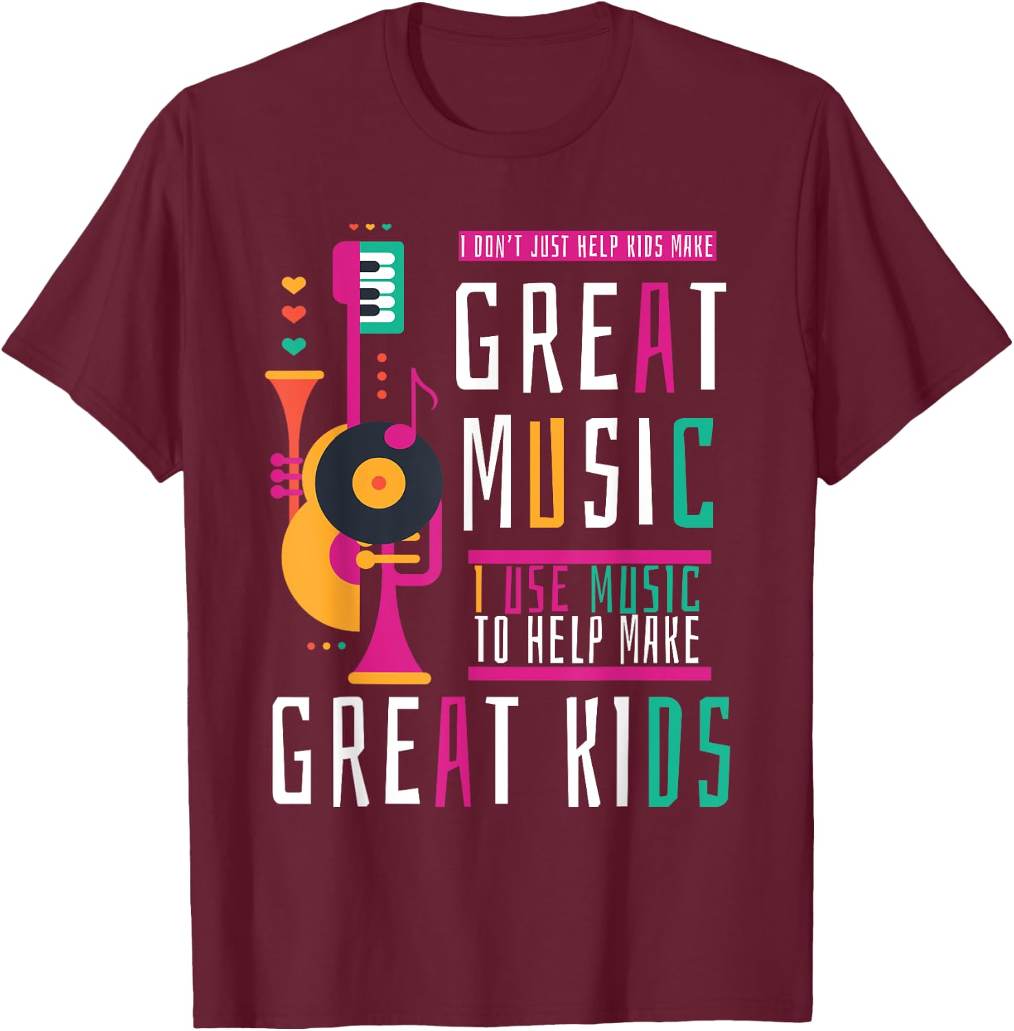 Music Teacher I Don't Just Help Kids Make Music T-Shirt - T-Shirt | Maroon
