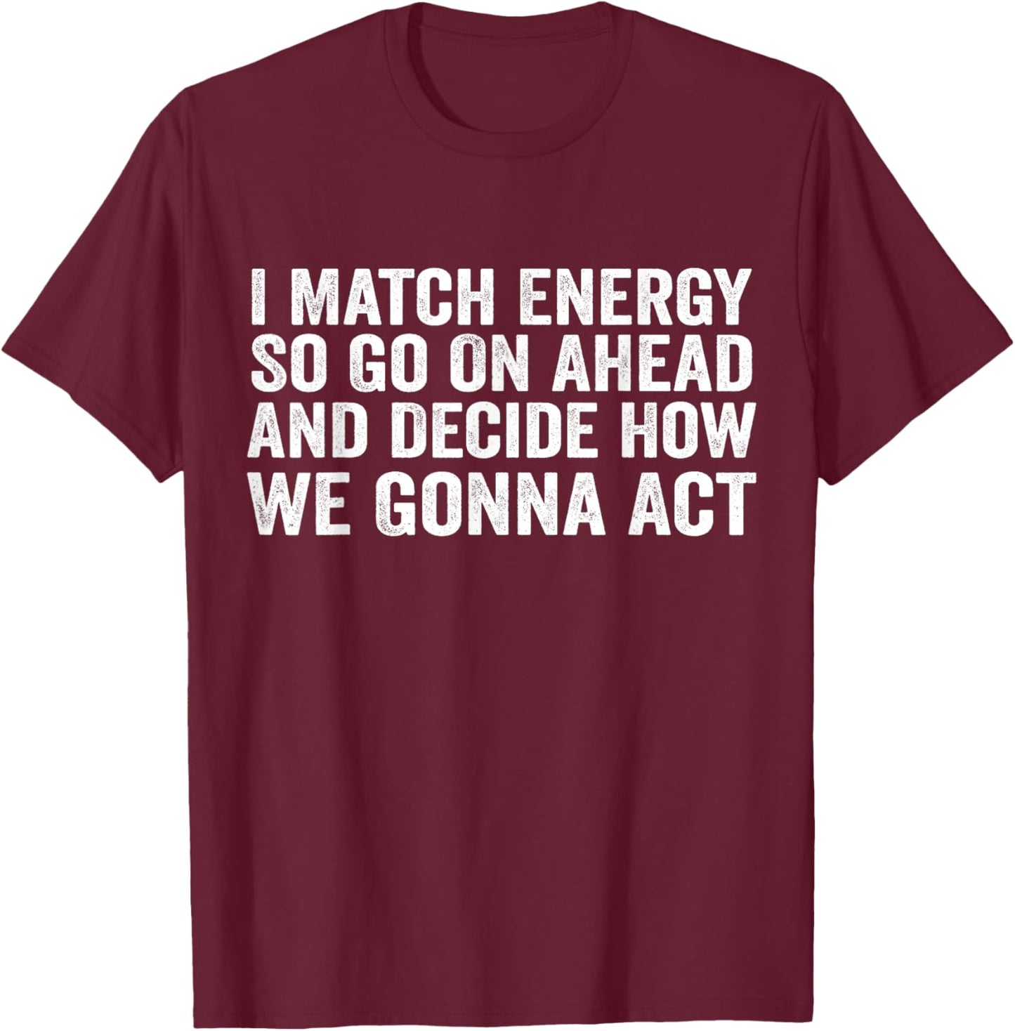 I Match Energy So Go On Ahead And Decide How We Gonna Act T-Shirt - T-Shirt | Maroon