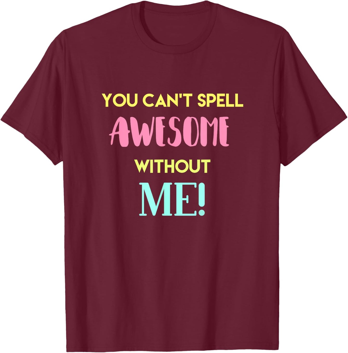 You Can't Spell Awesome without Me Funny Sarcastic Novelty T-Shirt - T-Shirt | Maroon