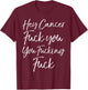 Funny Funk Cancer Gift Hey Cancer Fuck You You Fucking Fuck T-Shirt - T-Shirt | Maroon