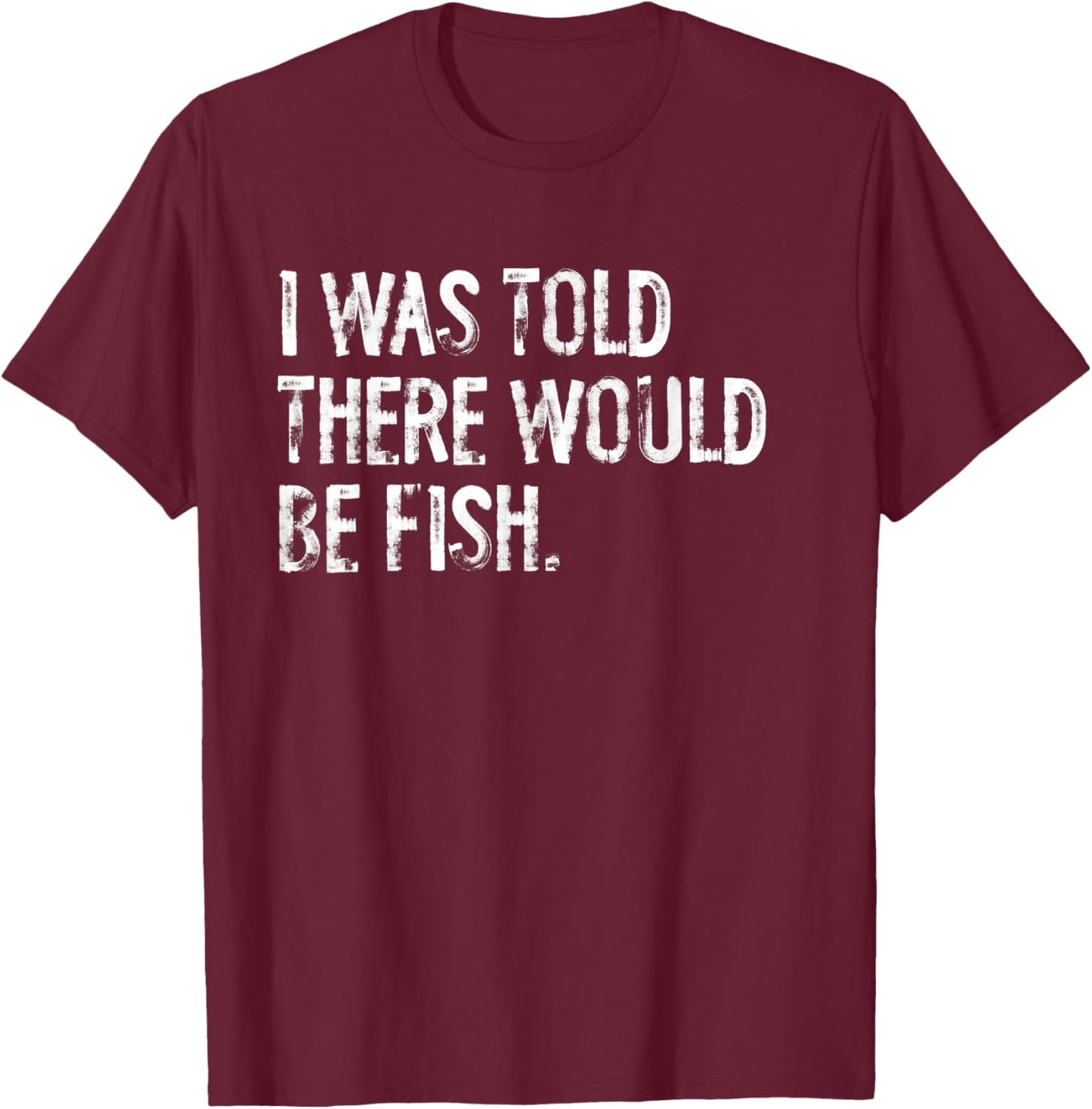 I Was Told There Would Be Fish Fishing T-Shirt - T-Shirt | Maroon