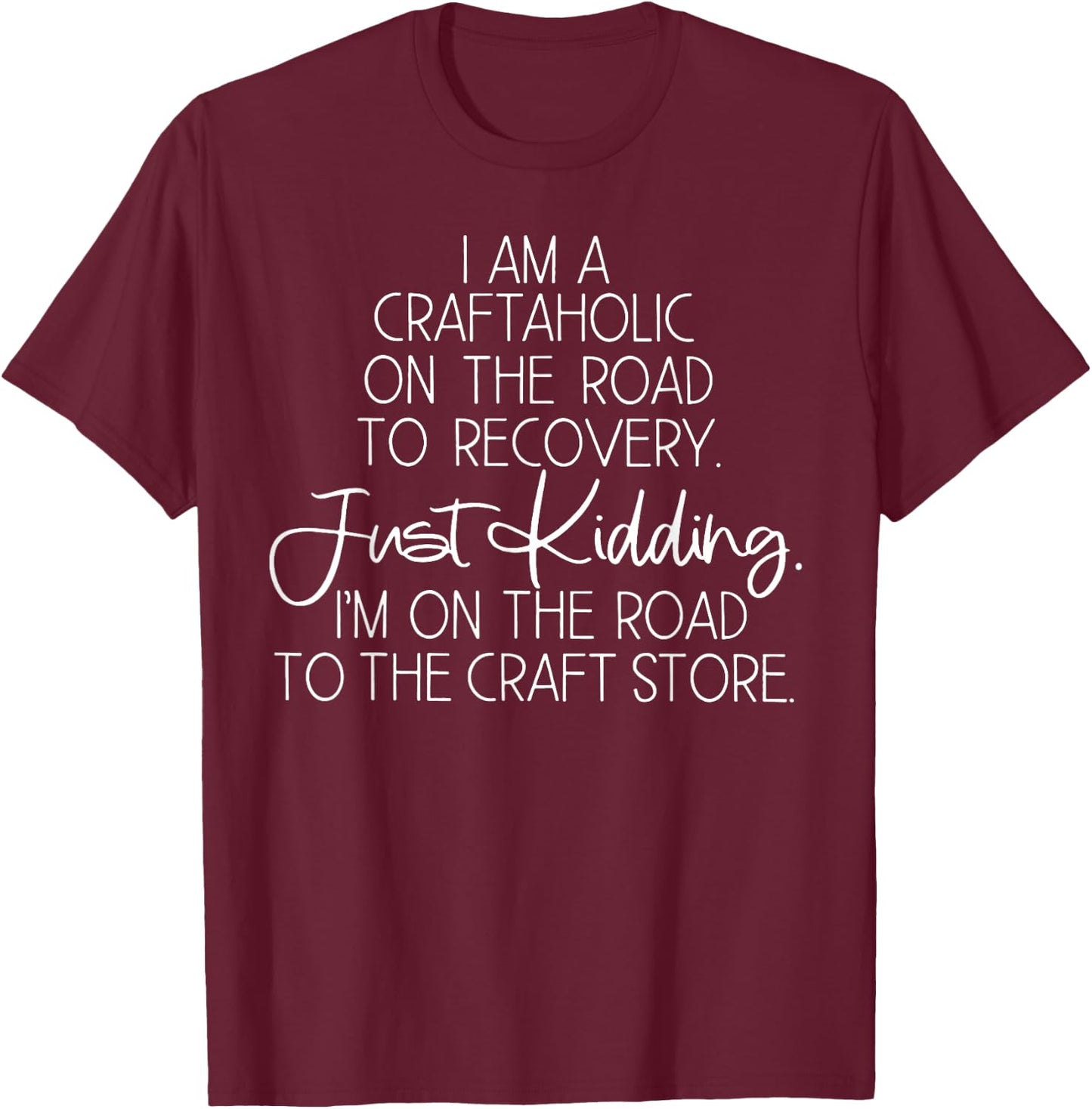 I Am Craftaholic On The Road TO Recovery Just Kidding T-Shirt - T-Shirt | Maroon