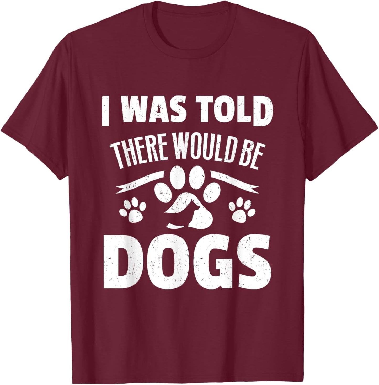 Doggy Daycare Gifts - I Was Told There Would Be Dogs T-Shirt - T-Shirt | Maroon