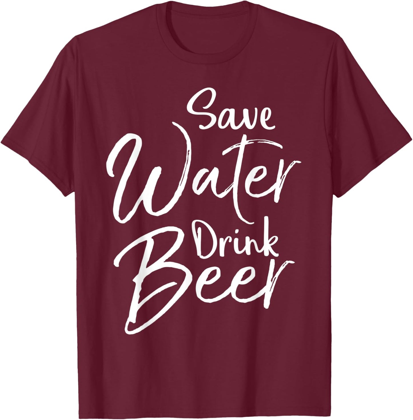 Funny Beer Lover Quote Sarcastic Joke Save Water Drink Beer T-Shirt - T-Shirt | Maroon