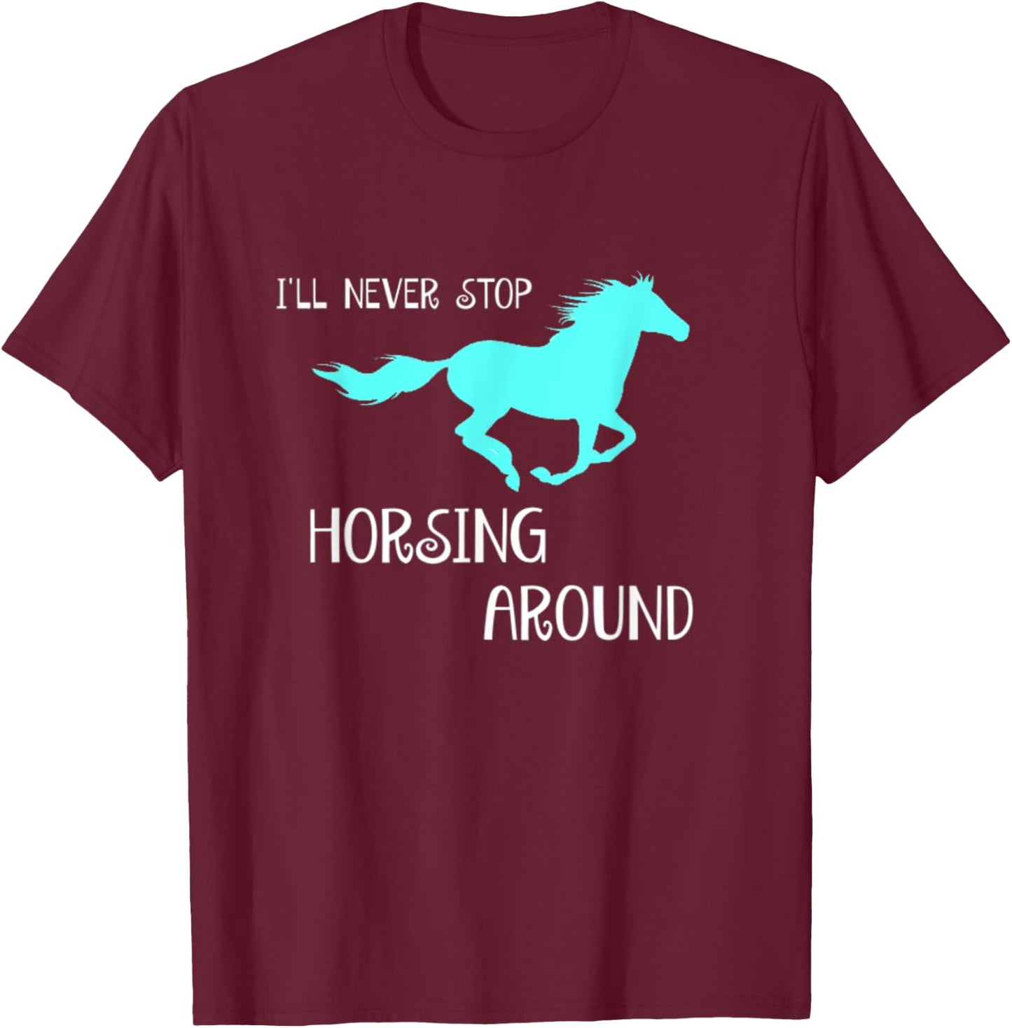 I'll Never Stop Horsing Around Horse Lovers T-Shirt - T-Shirt | Maroon