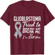 Glioblastoma Awareness GBM For Glioblastoma Warrior Survivor T-Shirt - T-Shirt | Maroon
