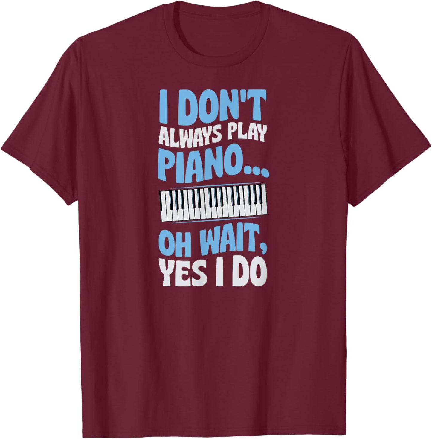 I Don't Always Play Piano Oh Wait Yes I Do T-Shirt - T-Shirt | Maroon