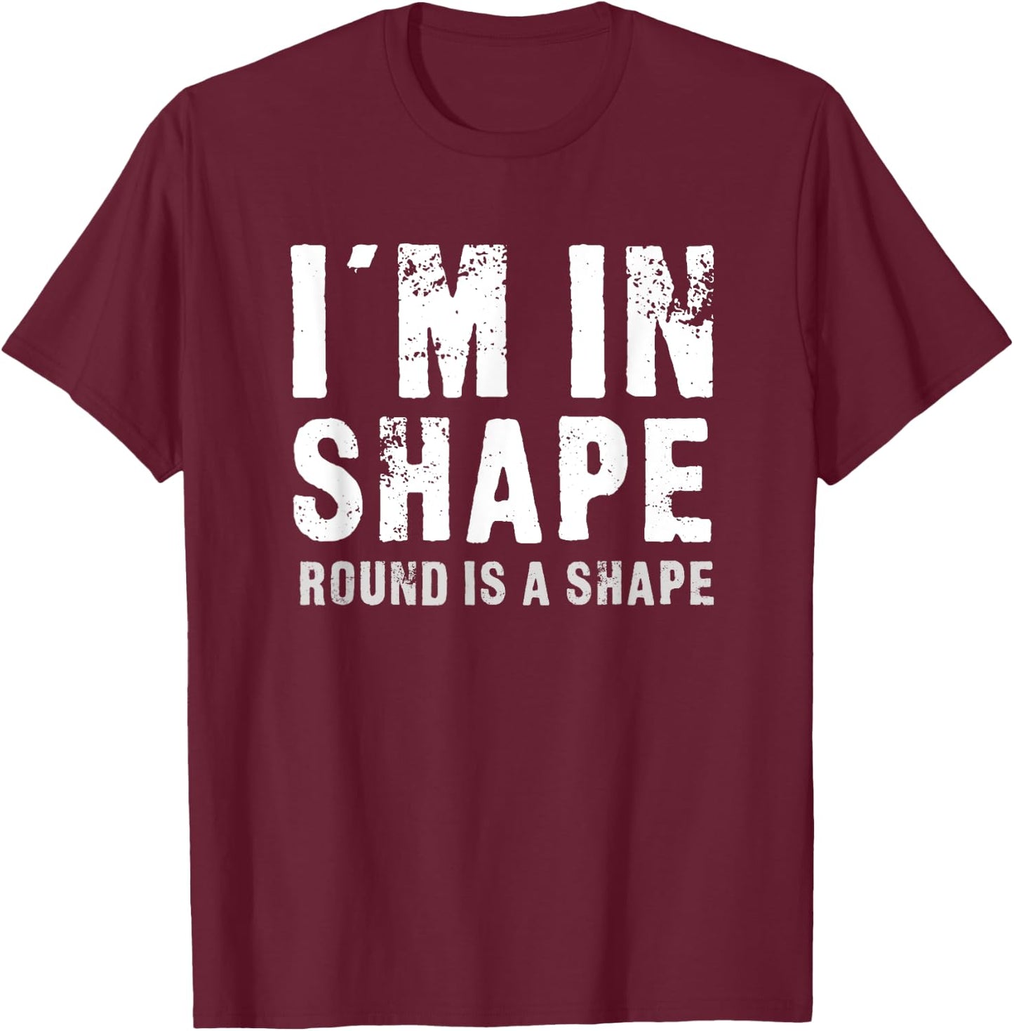I'm In Shape - Round Is A Shape Funny T-Shirt - T-Shirt | Maroon