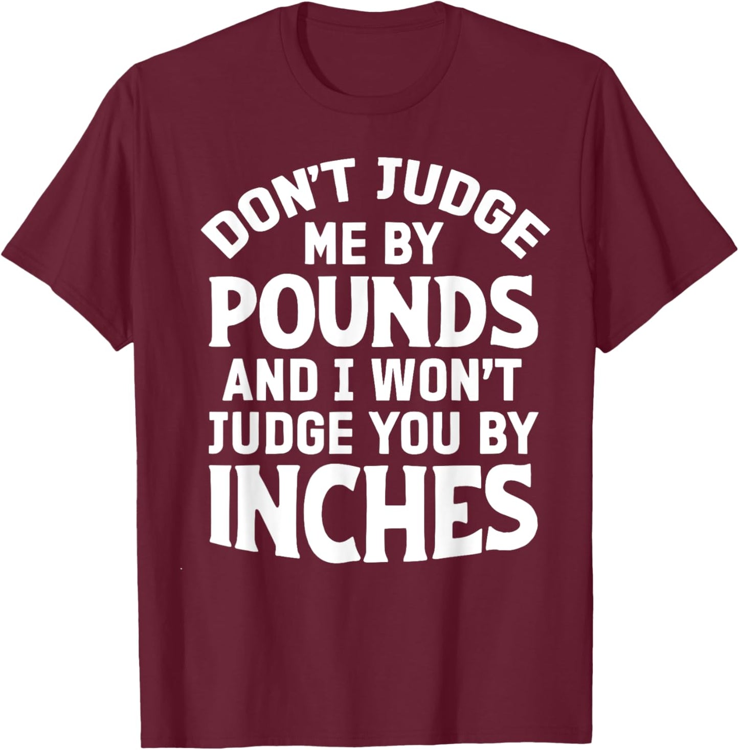 Don't Judge Me By Pounds And I Won't Judge You By Inches T-Shirt - T-Shirt | Maroon