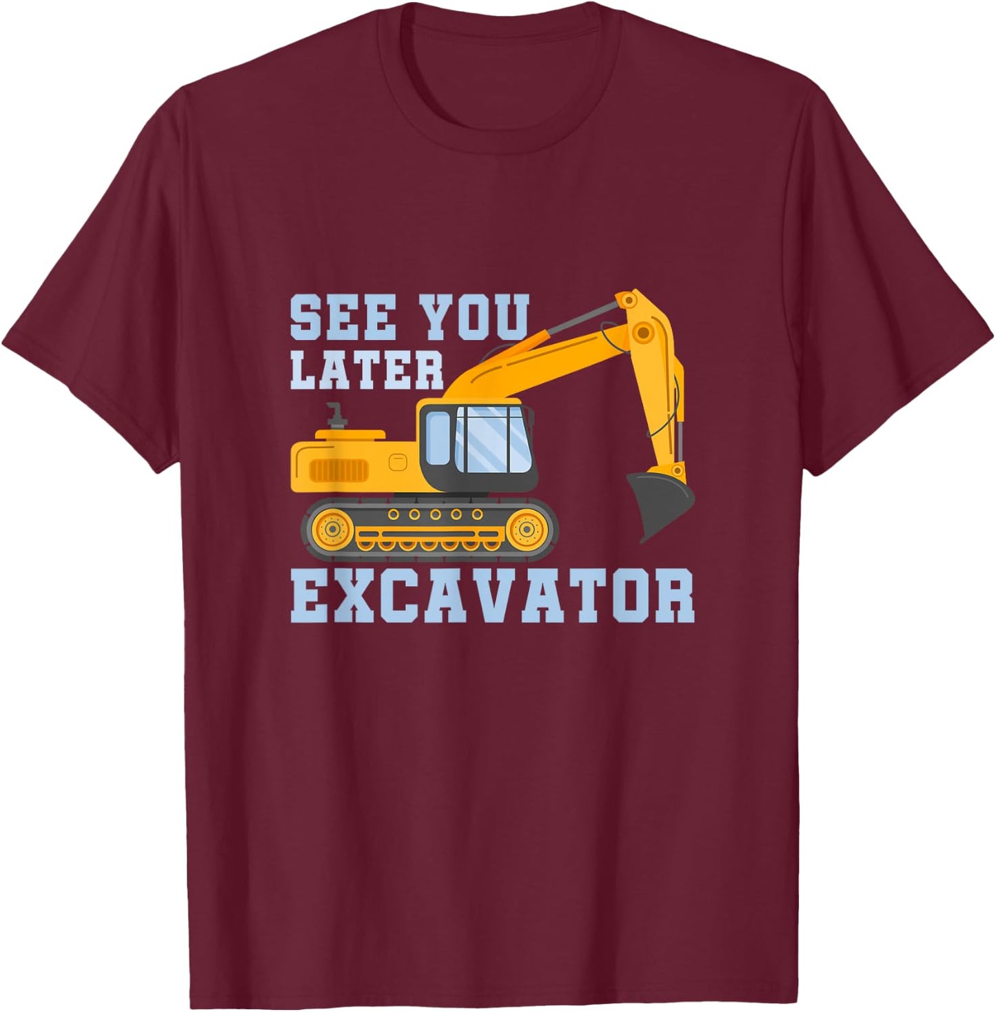 See You Later Excavator T-Shirt - T-Shirt | Maroon