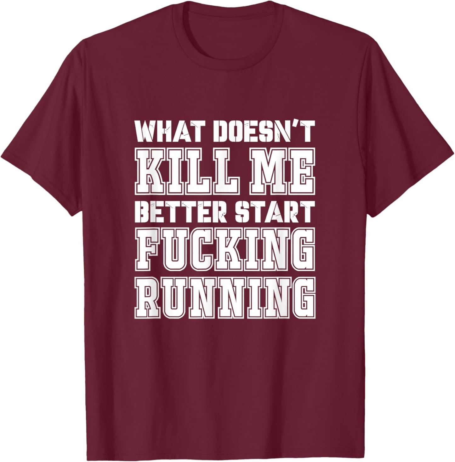 What Doesn't Kill Me Better Start Fucking Running Sarcasm T-Shirt - T-Shirt | Maroon