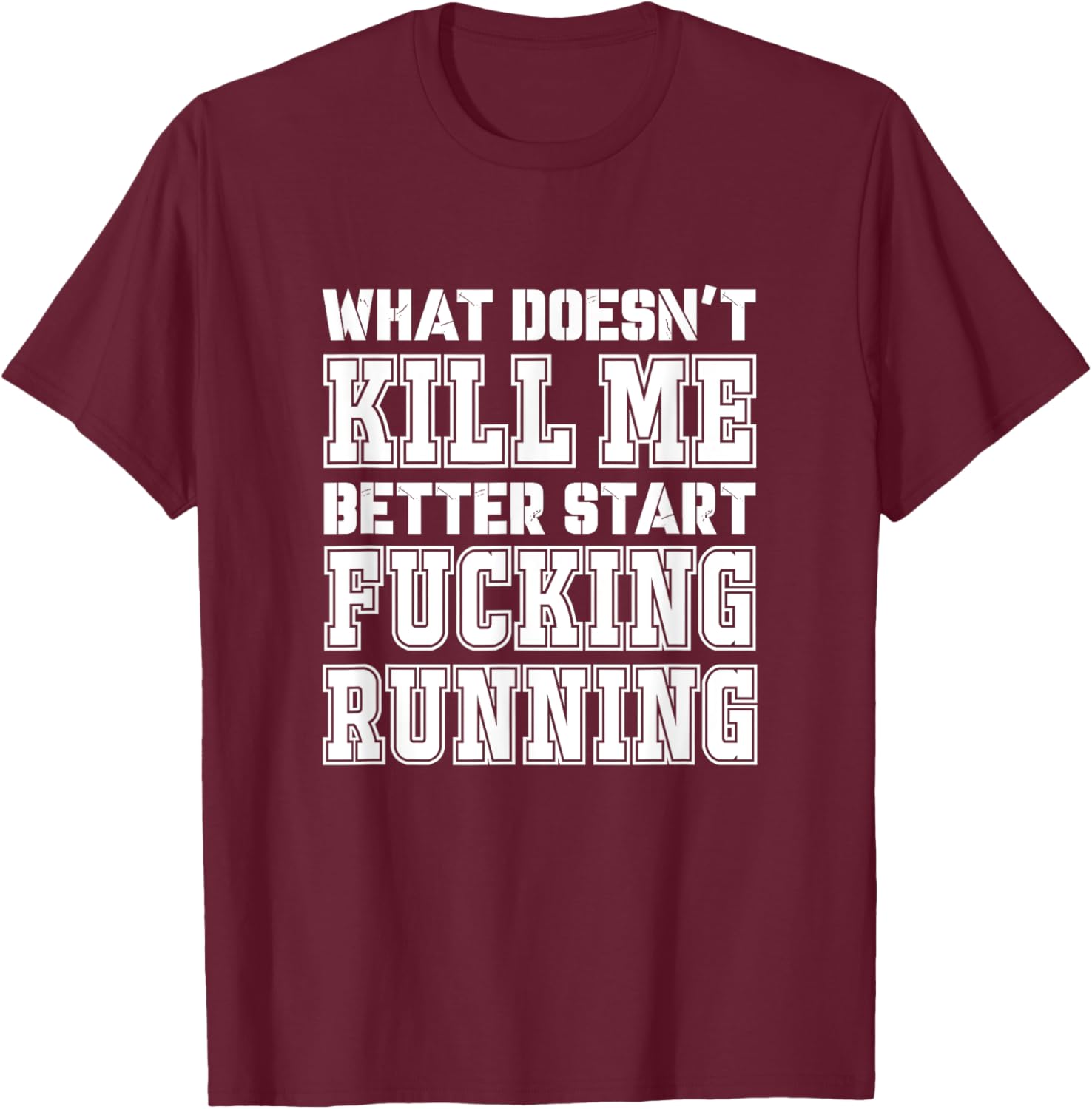 What Doesn't Kill Me Better Start Fucking Running Sarcasm T-Shirt - T-Shirt | Maroon