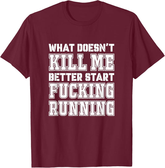 What Doesn't Kill Me Better Start Fucking Running Sarcasm T-Shirt - T-Shirt | Maroon