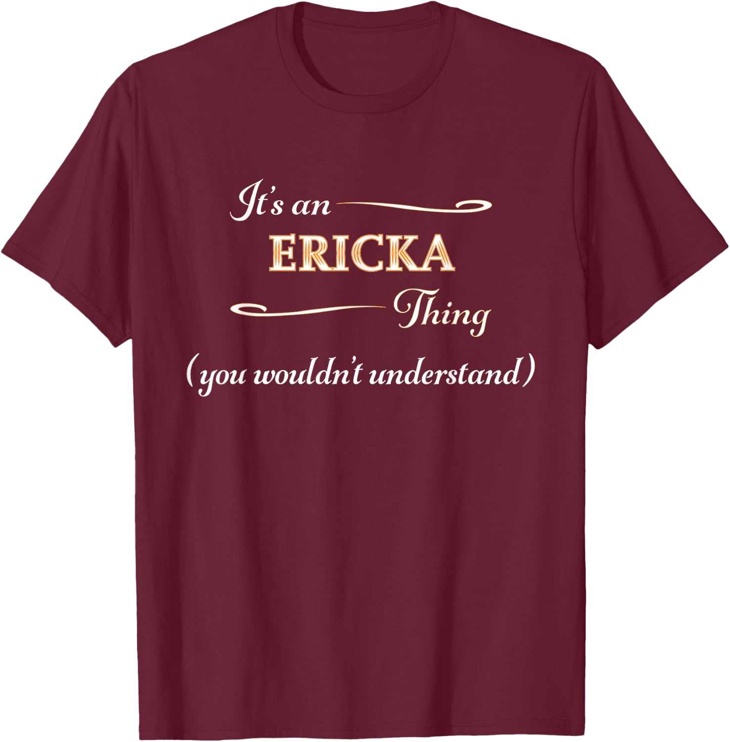It's an ERICKA Thing You Wouldn't Understand | Name Gift T-Shirt - T-Shirt | Maroon