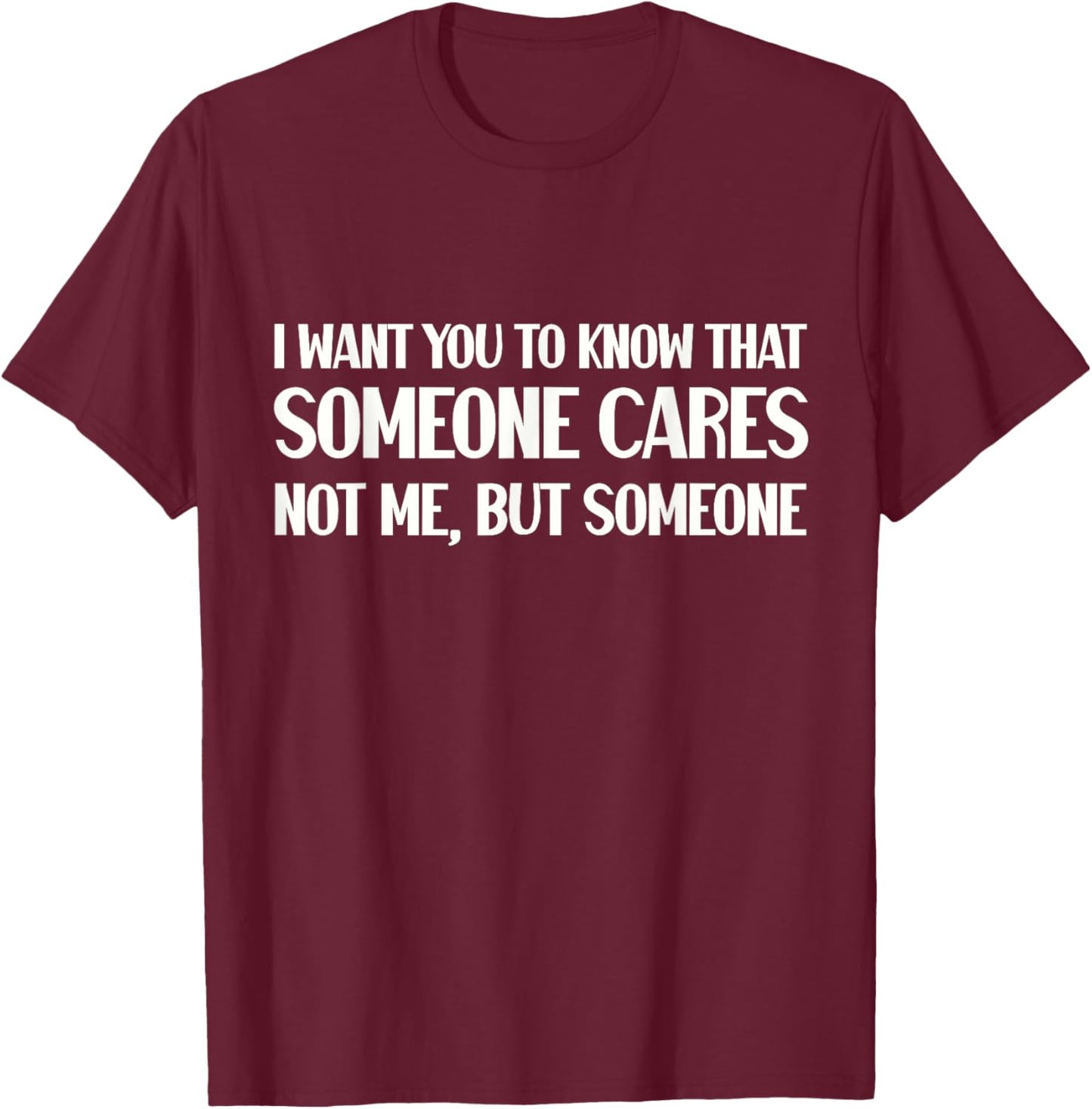 Funny I Want You To Know Someone Cares Sarcastic Humor T-Shirt - T-Shirt | Maroon