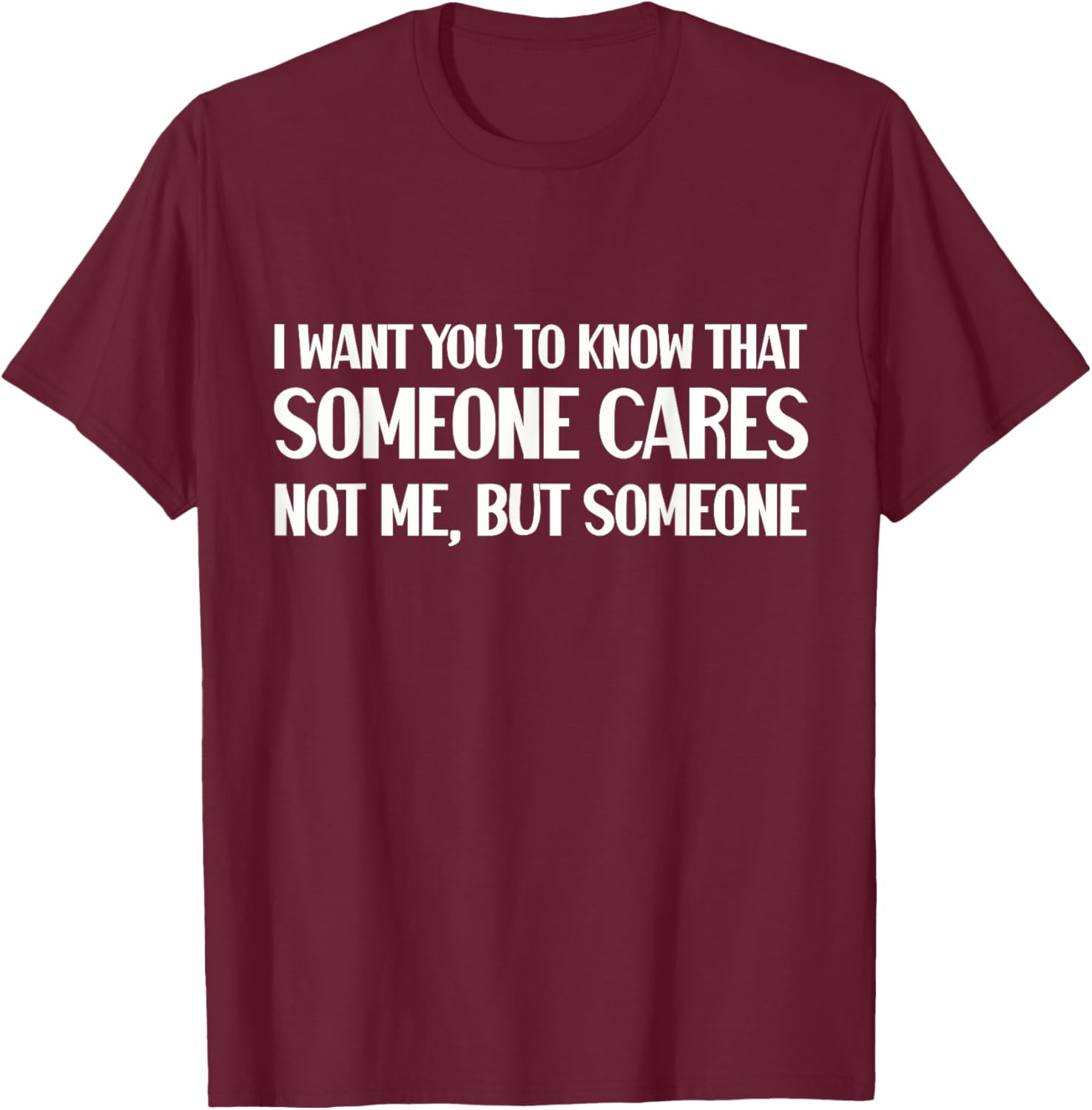 Funny I Want You To Know Someone Cares Sarcastic Humor T-Shirt - T-Shirt | Maroon