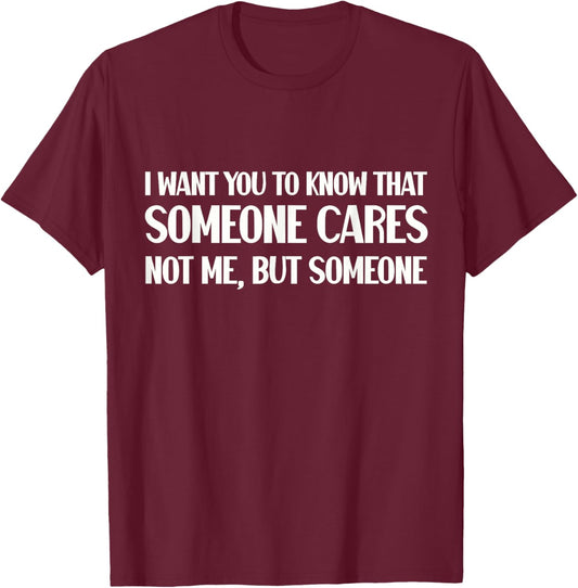 Funny I Want You To Know Someone Cares Sarcastic Humor T-Shirt - T-Shirt | Maroon