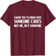 Funny I Want You To Know Someone Cares Sarcastic Humor T-Shirt - T-Shirt | Maroon
