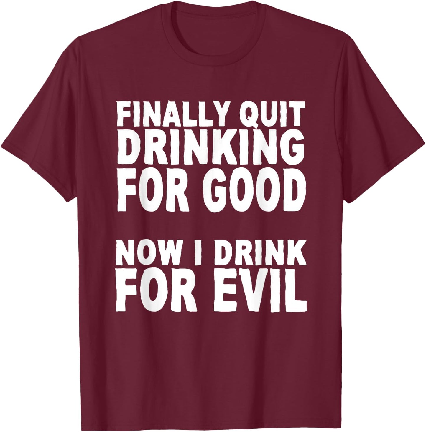 Finally Stopped Drinking for Good, Now I Drink for Evil T-Shirt - T-Shirt | Maroon