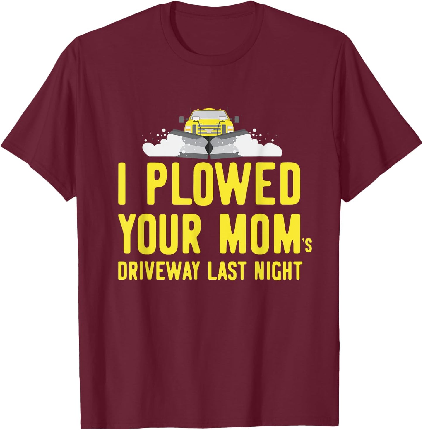 I Plowed Your Mom's Driveway Last Night SnowPlow Driver T-Shirt - T-Shirt | Maroon