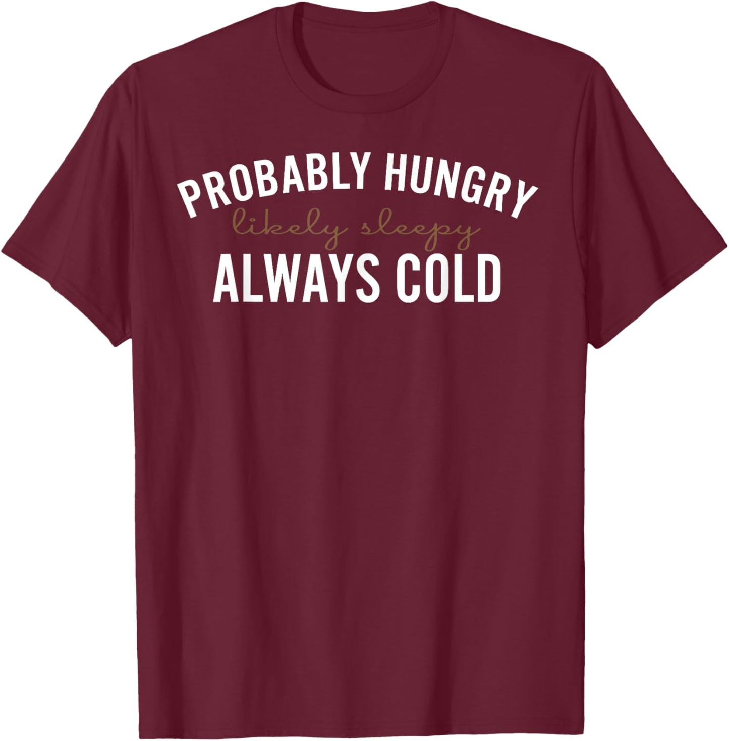 Probably Hungry Likely Sleepy Always Cold T-Shirt - T-Shirt | Maroon