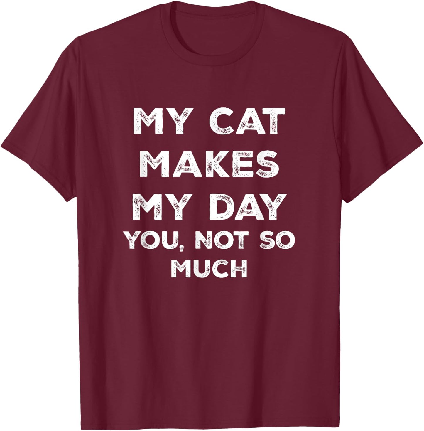 My Cat Makes My Day You Not So Much T-Shirt - T-Shirt | Maroon