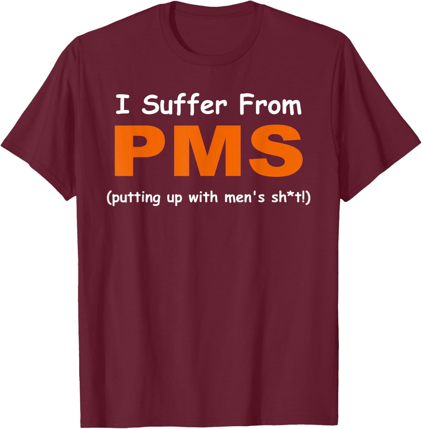I suffer from PMS ( putting up with men's sh!t ) Apparel T-Shirt - T-Shirt | Maroon
