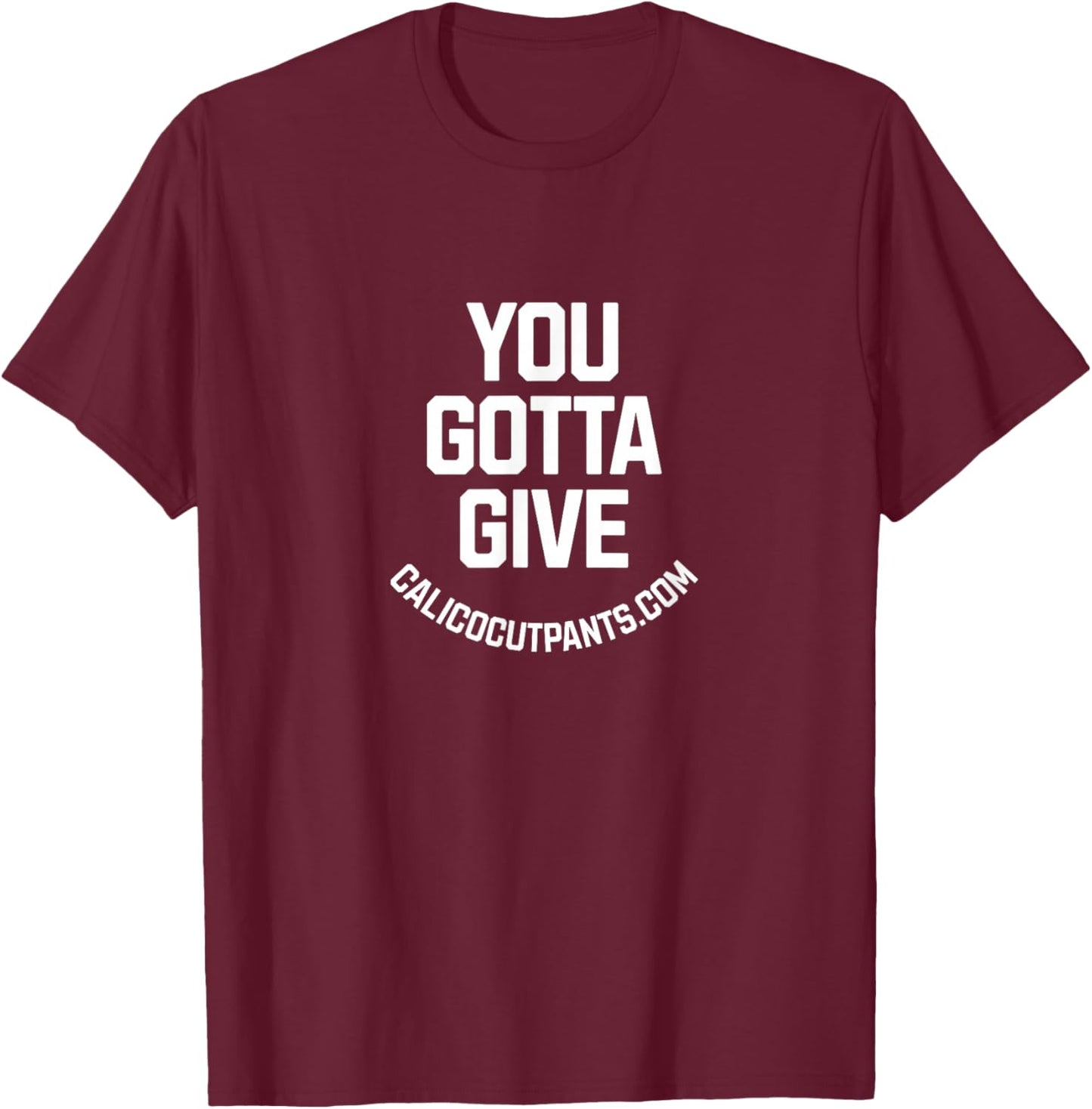 You Gotta give - Calico Cut Pants - I Think You Should Leave T-Shirt - T-Shirt | Maroon