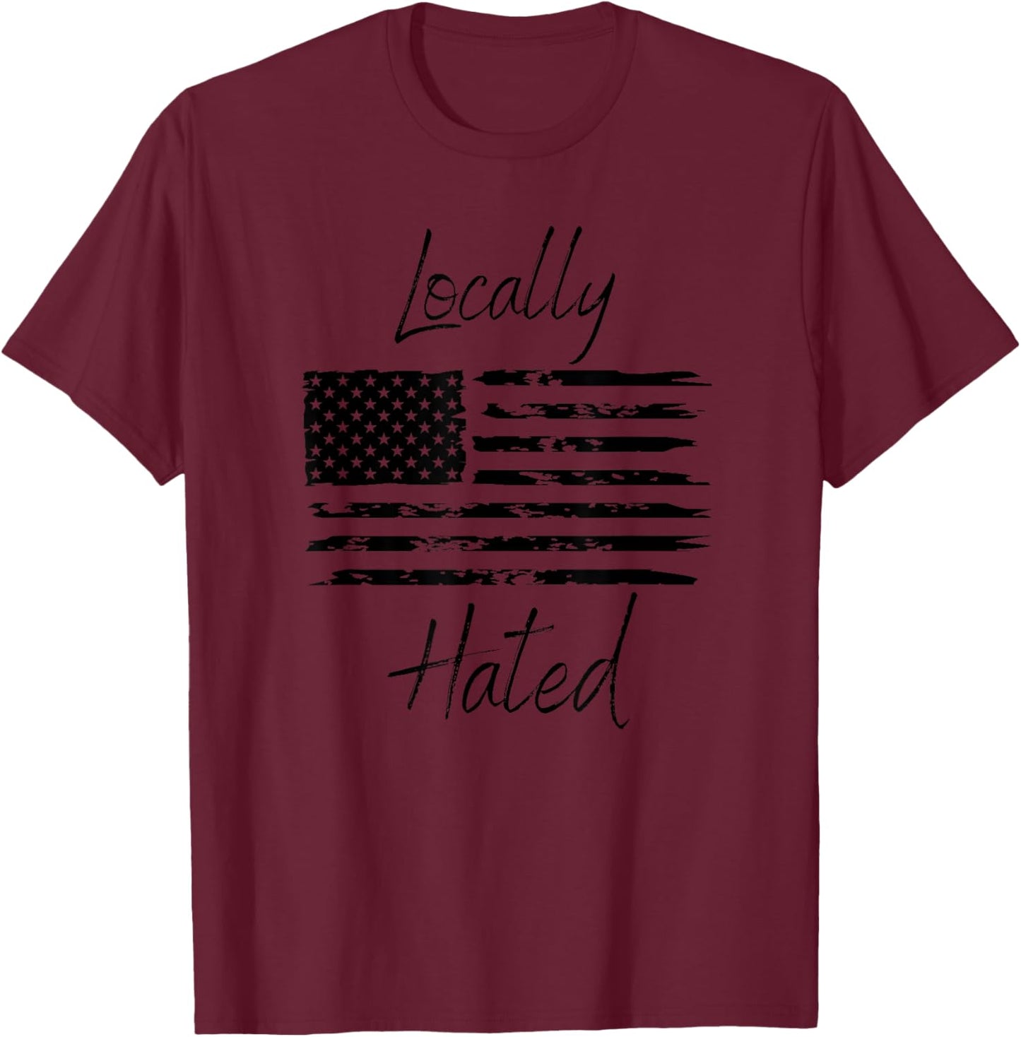 Locally Hated American Flag Funny Patriotic Men T-Shirt - T-Shirt | Maroon