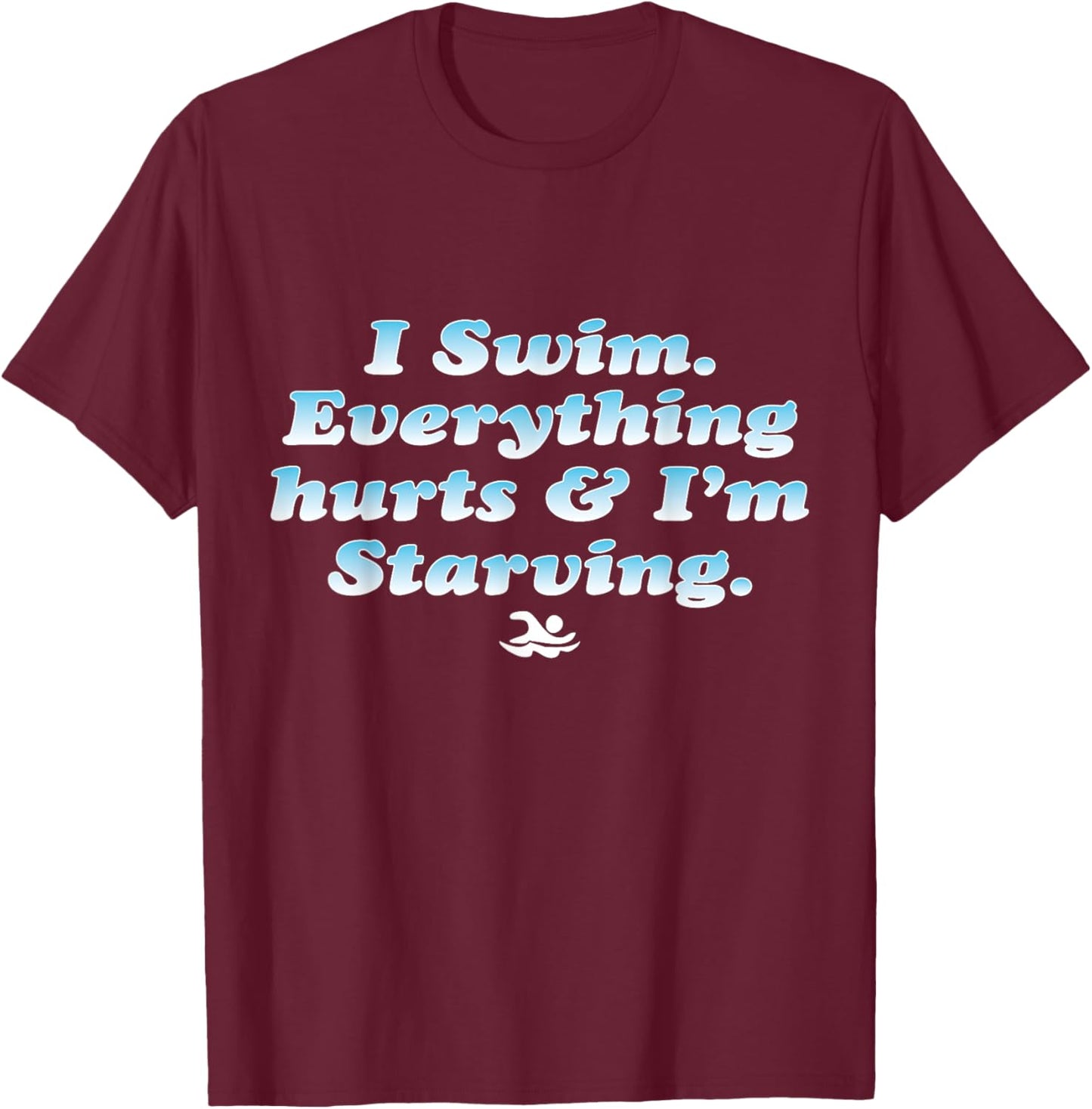 I Swim Everything Hurts And I'm Starving Funny T-Shirt - T-Shirt | Maroon